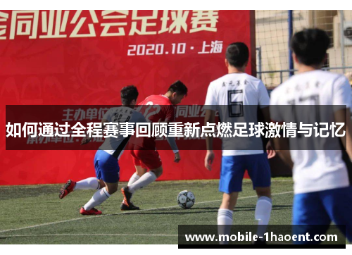 如何通过全程赛事回顾重新点燃足球激情与记忆