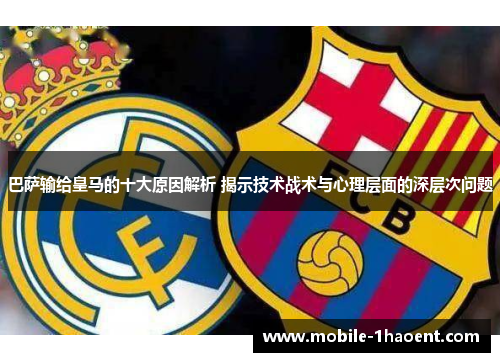 巴萨输给皇马的十大原因解析 揭示技术战术与心理层面的深层次问题