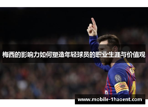 梅西的影响力如何塑造年轻球员的职业生涯与价值观