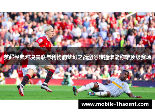英超经典对决曼联与利物浦梦幻之战激烈碰撞谁能称雄顶级赛场