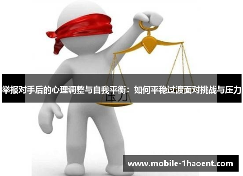 举报对手后的心理调整与自我平衡：如何平稳过渡面对挑战与压力