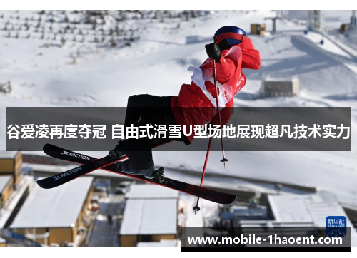 谷爱凌再度夺冠 自由式滑雪U型场地展现超凡技术实力