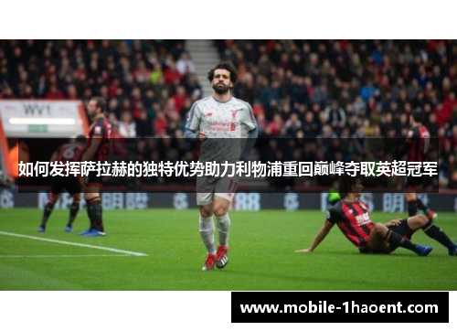 如何发挥萨拉赫的独特优势助力利物浦重回巅峰夺取英超冠军