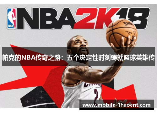 帕克的NBA传奇之路：五个决定性时刻铸就篮球英雄传