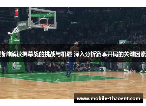 斯帅解读揭幕战的挑战与机遇 深入分析赛季开局的关键因素