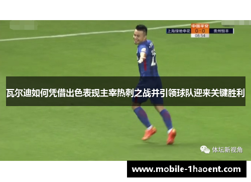 瓦尔迪如何凭借出色表现主宰热刺之战并引领球队迎来关键胜利