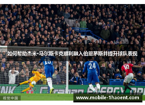 如何帮助杰米·马尔斯卡克顺利融入伯恩茅斯并提升球队表现