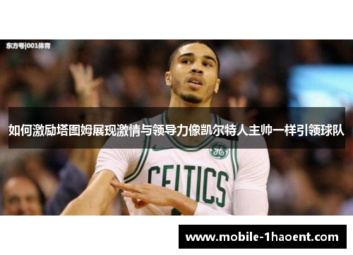 如何激励塔图姆展现激情与领导力像凯尔特人主帅一样引领球队