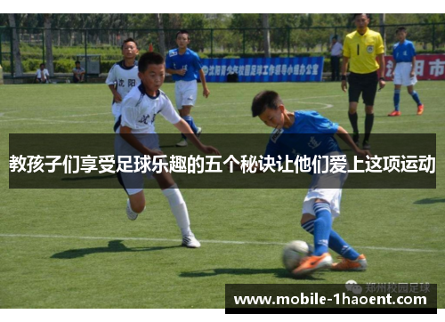 教孩子们享受足球乐趣的五个秘诀让他们爱上这项运动