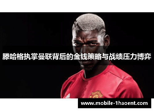 滕哈格执掌曼联背后的金钱策略与战绩压力博弈