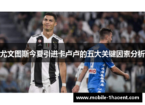 尤文图斯今夏引进卡卢卢的五大关键因素分析