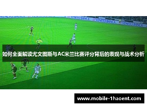 如何全面解读尤文图斯与AC米兰比赛评分背后的表现与战术分析