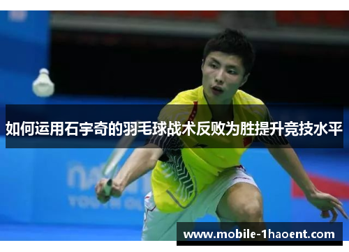如何运用石宇奇的羽毛球战术反败为胜提升竞技水平