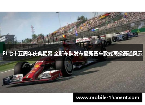 F1七十五周年庆典揭幕 全新车队发布最新赛车款式再掀赛道风云