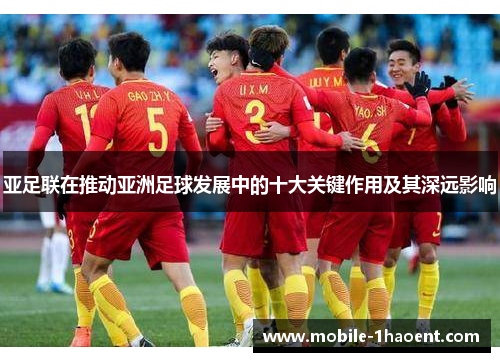 亚足联在推动亚洲足球发展中的十大关键作用及其深远影响