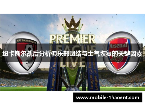 纽卡斯尔战后分析俱乐部团结与士气恢复的关键因素