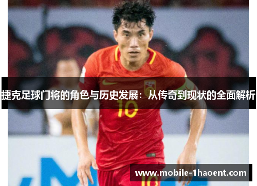 捷克足球门将的角色与历史发展:从传奇到现状的全面解析 捷克足球门将的角色与历史发展:从传奇到现状的全面解析