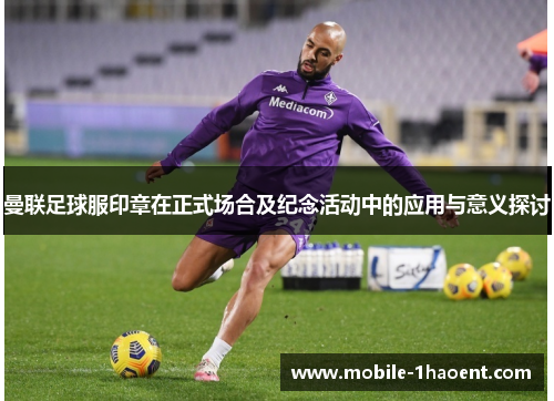 曼联足球服印章在正式场合及纪念活动中的应用与意义探讨