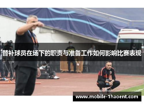 替补球员在场下的职责与准备工作如何影响比赛表现