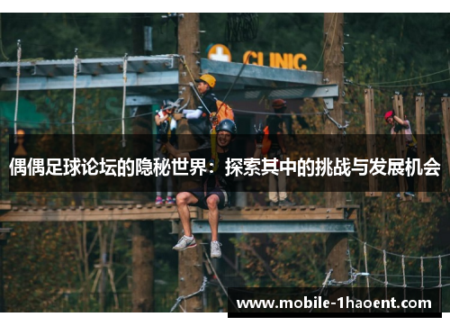 偶偶足球论坛的隐秘世界:探索其中的挑战与发展机会 偶偶足球论坛的隐秘世界:探索其中的挑战与发展机会