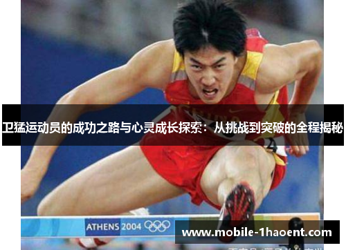 卫猛运动员的成功之路与心灵成长探索:从挑战到突破的全程揭秘 卫猛运动员的成功之路与心灵成长探索:从挑战到突破的全程揭秘