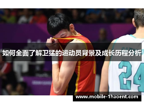 如何全面了解卫猛的运动员背景及成长历程分析 如何全面了解卫猛的运动员背景及成长历程分析