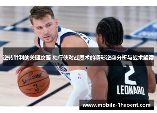 逆转胜利的关键攻略 独行侠对战魔术的精彩逆袭分析与战术解读 逆转胜利的关键攻略 独行侠对战魔术的精彩逆袭分析与战术解读