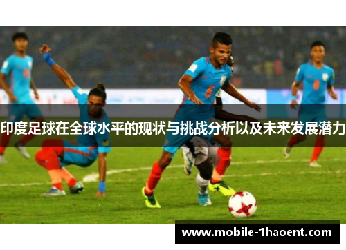 印度足球在全球水平的现状与挑战分析以及未来发展潜力