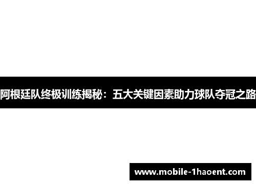 阿根廷队终极训练揭秘:五大关键因素助力球队夺冠之路 阿根廷队终极训练揭秘:五大关键因素助力球队夺冠之路