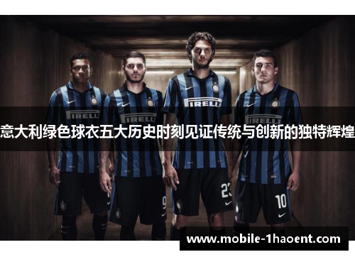 意大利绿色球衣五大历史时刻见证传统与创新的独特辉煌 意大利绿色球衣五大历史时刻见证传统与创新的独特辉煌