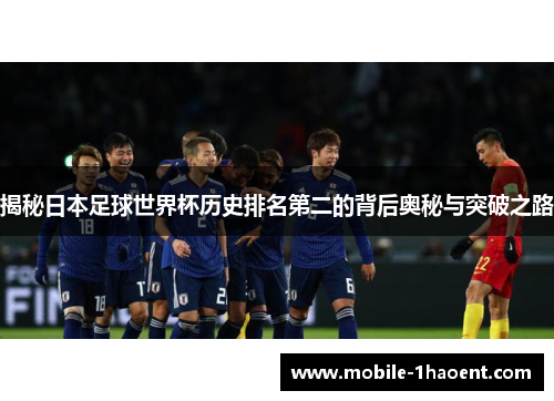 揭秘日本足球世界杯历史排名第二的背后奥秘与突破之路
