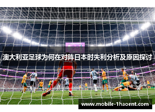 澳大利亚足球为何在对阵日本时失利分析及原因探讨