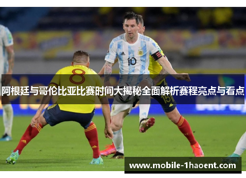 阿根廷与哥伦比亚比赛时间大揭秘全面解析赛程亮点与看点