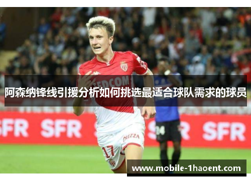 阿森纳锋线引援分析如何挑选最适合球队需求的球员 阿森纳锋线引援分析如何挑选最适合球队需求的球员