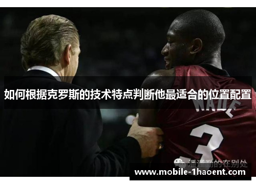 如何根据克罗斯的技术特点判断他最适合的位置配置 如何根据克罗斯的技术特点判断他最适合的位置配置
