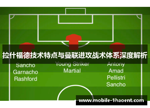 拉什福德技术特点与曼联进攻战术体系深度解析 拉什福德技术特点与曼联进攻战术体系深度解析