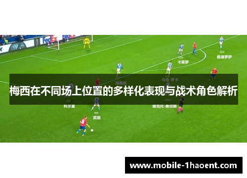 梅西在不同场上位置的多样化表现与战术角色解析 梅西在不同场上位置的多样化表现与战术角色解析