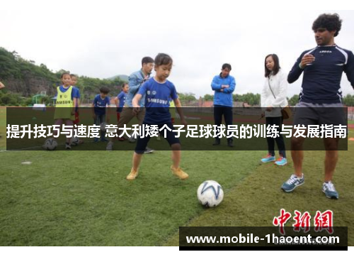 提升技巧与速度 意大利矮个子足球球员的训练与发展指南 提升技巧与速度 意大利矮个子足球球员的训练与发展指南