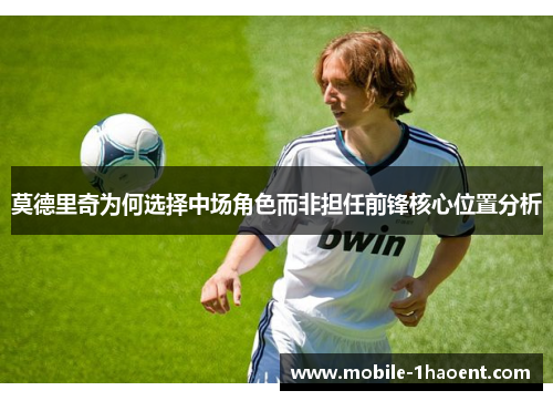 莫德里奇为何选择中场角色而非担任前锋核心位置分析
