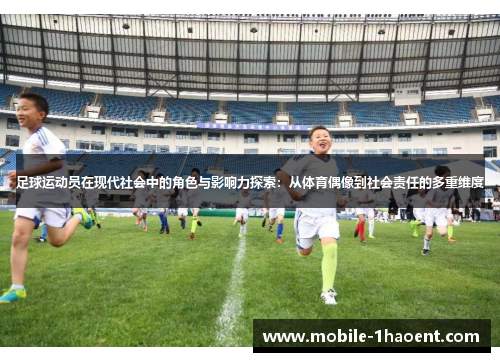 足球运动员在现代社会中的角色与影响力探索:从体育偶像到社会责任的多重维度 足球运动员在现代社会中的角色与影响力探索:从体育偶像到社会责任的多重维度