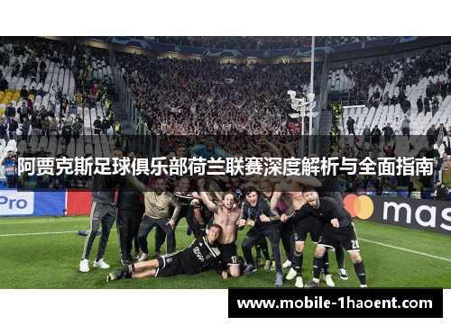 阿贾克斯足球俱乐部荷兰联赛深度解析与全面指南