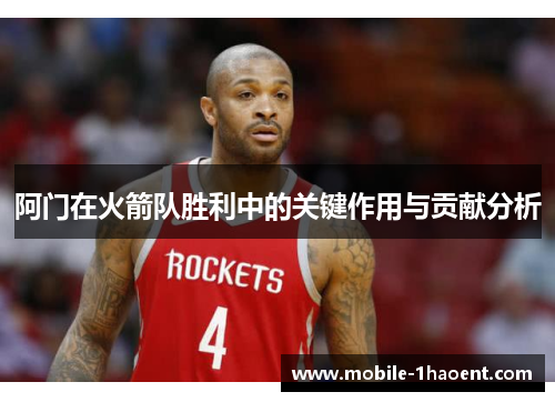 阿门在火箭队胜利中的关键作用与贡献分析