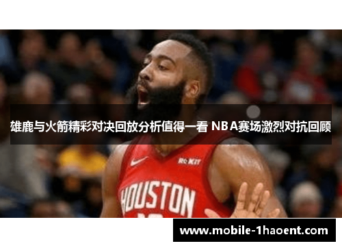 雄鹿与火箭精彩对决回放分析值得一看 NBA赛场激烈对抗回顾 雄鹿与火箭精彩对决回放分析值得一看 NBA赛场激烈对抗回顾