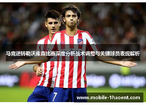 马竞逆转勒沃库森比赛深度分析战术调整与关键球员表现解析 马竞逆转勒沃库森比赛深度分析战术调整与关键球员表现解析