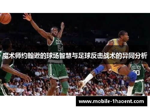 魔术师约翰逊的球场智慧与足球反击战术的异同分析 魔术师约翰逊的球场智慧与足球反击战术的异同分析