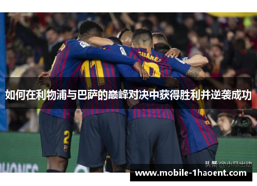 如何在利物浦与巴萨的巅峰对决中获得胜利并逆袭成功 如何在利物浦与巴萨的巅峰对决中获得胜利并逆袭成功