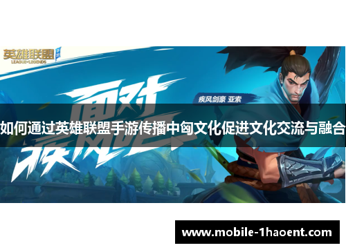 如何通过英雄联盟手游传播中匈文化促进文化交流与融合