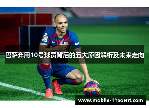 巴萨弃用10号球员背后的五大原因解析及未来走向