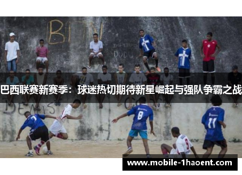 巴西联赛新赛季：球迷热切期待新星崛起与强队争霸之战