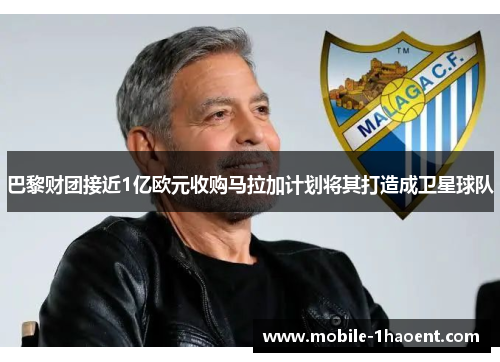 巴黎财团接近1亿欧元收购马拉加计划将其打造成卫星球队 巴黎财团接近1亿欧元收购马拉加计划将其打造成卫星球队
